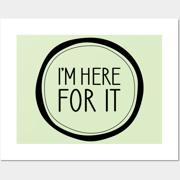 I'm Here For It Wall Art by amyvanmeter
